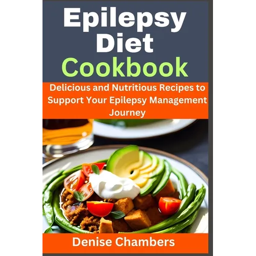 Epilepsy Diet Cookbook: Delicious and Nutritious Recipes to Support Your Epilepsy Management Journey