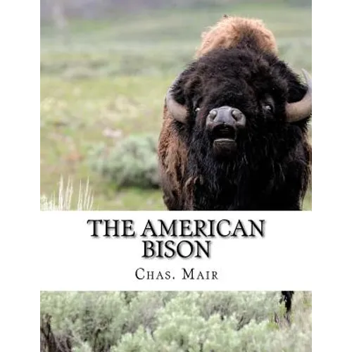 The American Bison: Its Habits, Method of Capture and Economic Use In The North West