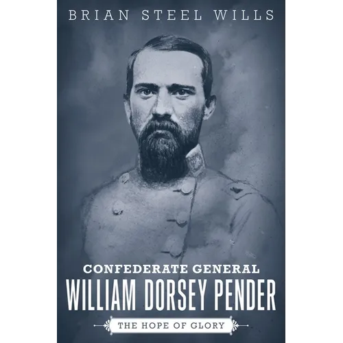 Confederate General William Dorsey Pender: The Hope of Glory