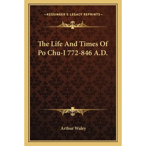 The Life And Times Of Po Chu-I 772-846 A.D.