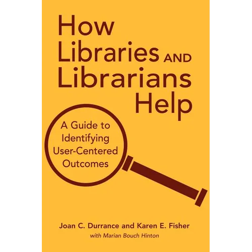 How Libraries and Librarians Help: A Guide to Identifying User-Centered Outcomes