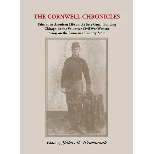 Cornwell Chronicles: Tales of an American Life on the Erie Canal, Building Chicago, in the Volunteer Civil War Western Army, on the Farm, i