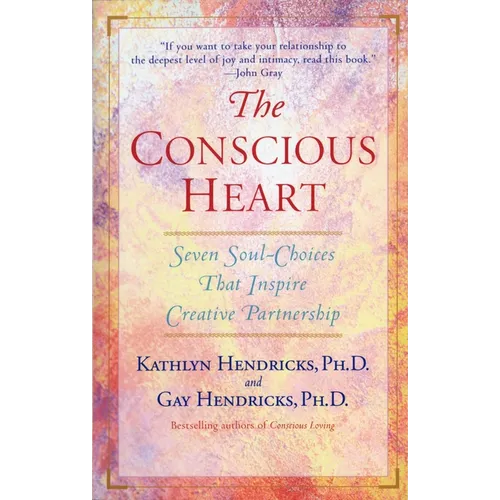 The Conscious Heart: Seven Soul-Choices That Create Your Relationship Destiny