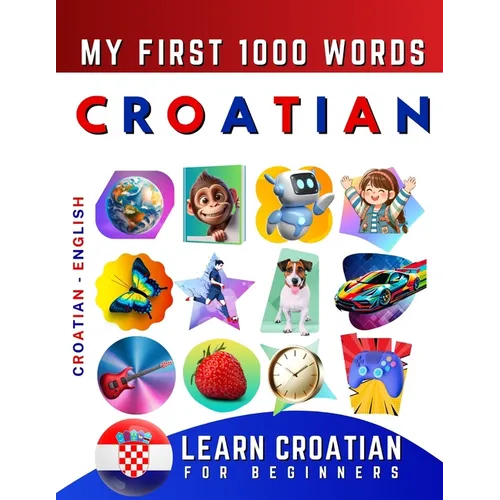 Learn Croatian for Beginners, My First 1000 Words: Bilingual Croatian - English Language Learning Book for Kids & Adults