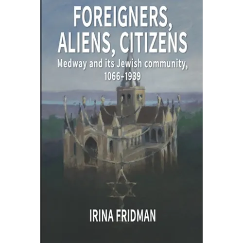 Foreigners, Aliens, Citizens: Medway and its Jewish Community, 1066-1939