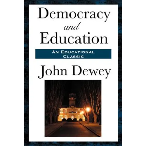 Democracy and Education: A Classic Work of Educational Philosophy and Democratic Thought