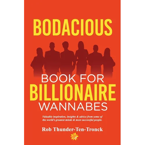 Bodacious Book for Billionaire Wannabes: Valuable inspiration, insights & advice from some of the world's greatest minds & most successful people