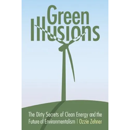 Green Illusions: The Dirty Secrets of Clean Energy and the Future of Environmentalism