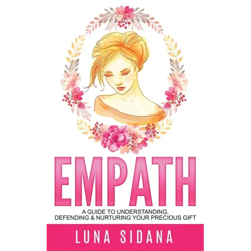 Empath: A Guide To Understanding, Defending & Nurturing Your Precious Gift