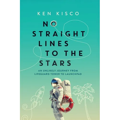 No Straight Lines to the Stars: An Unlikely Journey from Lifeguard Tower to Launchpad