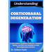 Understanding Corticobasal Degeneration: A Clear Guide to Symptoms, Diagnosis, Treatment Options, and Daily Care Strategies for Rare Neurodegenerative