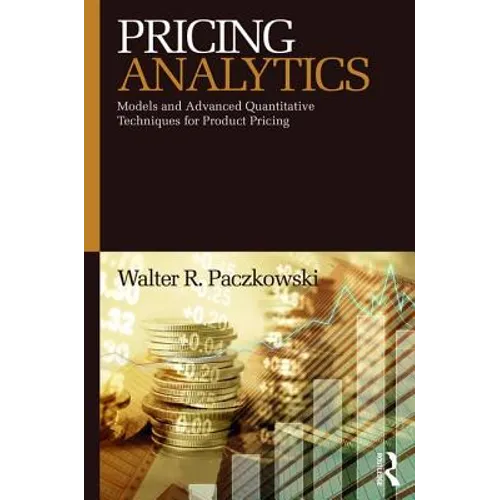 Pricing Analytics: Models and Advanced Quantitative Techniques for Product Pricing