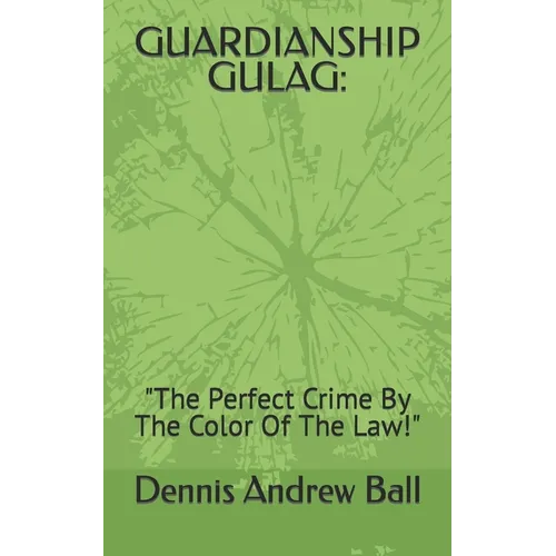 Guardianship Gulag: "The Perfect Crime By The Color Of The Law!"