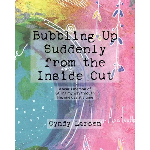 Bubbling Up Suddenly from the Inside Out: A Year's Memoir of LAFing My Way Through Life, One Day at a Time