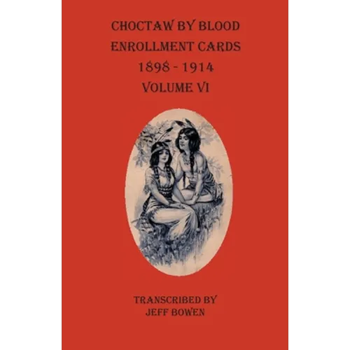Choctaw By Blood Enrollment Cards 1898-1914 Volume VI