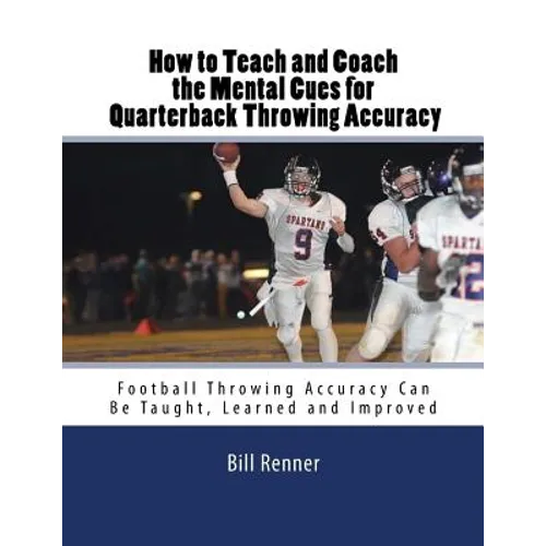 How to Teach and Coach the Mental Components for Quarterback Throwing Accuracy: Football Throwing Accuracy Can Be Taught, Learned and Improved
