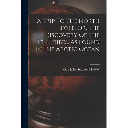 A Trip To The North Pole, Or, The Discovery Of The Ten Tribes, As Found In The Arctic Ocean