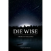 Die Wise: A Manifesto for Sanity and Soul