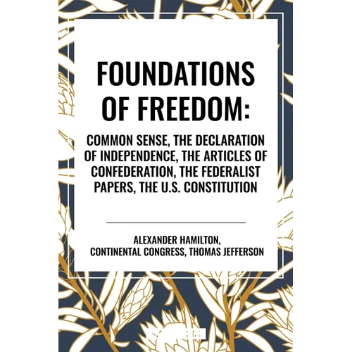 Foundations of Freedom: Common Sense, the Declaration of Independence, the Articles of Confederation, the Federalist Papers, the U.S. Constitution