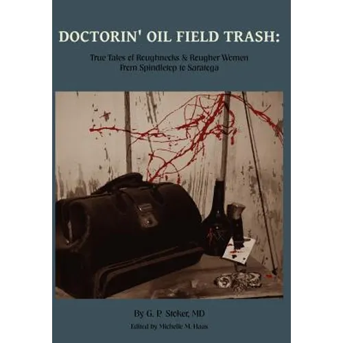 Doctorin' Oil Field Trash: True Tales of Roughnecks and Rougher Women from Spindletop to Saratoga