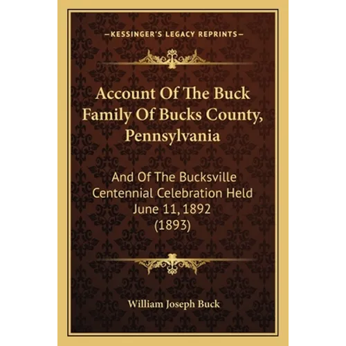 Account Of The Buck Family Of Bucks County, Pennsylvania: And Of The Bucksville Centennial Celebration Held June 11, 1892 (1893)