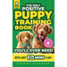 The Only Positive Puppy Training Book You'll Ever Need: A Complete Step-By-Step Guide to Potty Training, Housebreaking, Socializing, and Raising An Ob