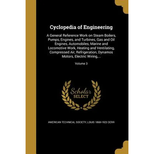 Cyclopedia of Engineering: A General Reference Work on Steam Boilers, Pumps, Engines, and Turbines, Gas and Oil Engines, Automobiles, Marine and