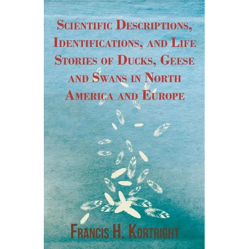 Scientific Descriptions, Identifications, and Life Stories of Ducks, Geese and Swans in North America and Europe