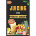 Juicing for Prostate Cancer: 30 Nourishing and Nutrient-Rich Anti-Inflammatory Homemade Juice Blends for Prostate Cancer Recovery