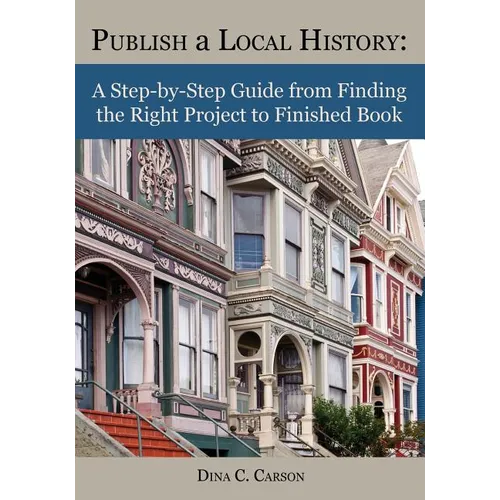 Publish a Local History: A Step-by-Step Guide from Finding the Right Project to Finished Book