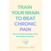 Train Your Brain to Beat Chronic Pain: How to Harness the Power of the Mind-Body Connection