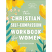 The Christian Self-Compassion Workbook for Women: How to Beat Your Inner Critic and Give Yourself Grace
