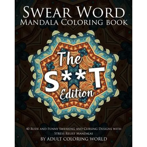 Swear Word Mandala Coloring Book: The S**t Edition - 40 Rude and Funny Swearing and Cursing Designs with Stress Relief Mandalas