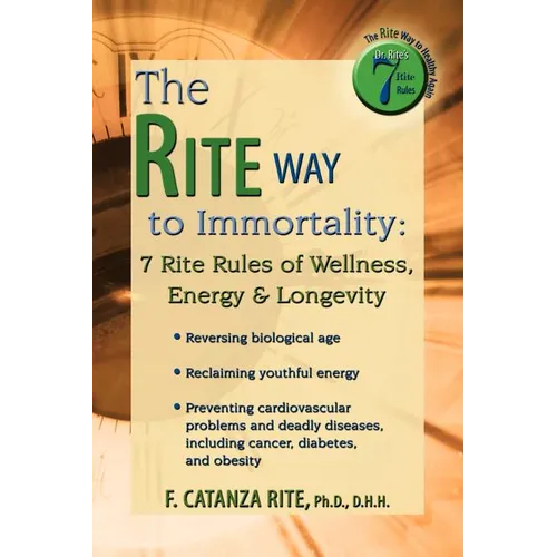 The Rite Way to Immortality.: 7 Rite Rules of Wellness, Energy & Longevity