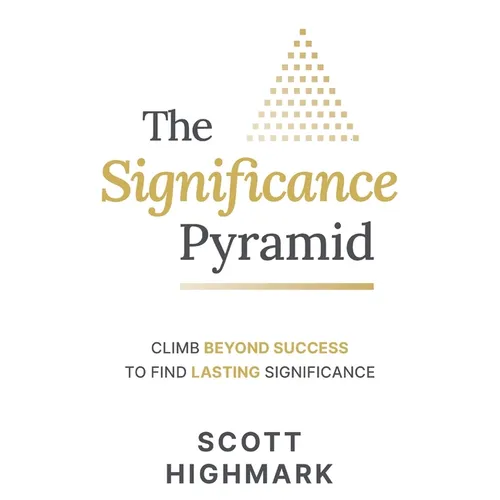 The Significance Pyramid: Climb Beyond Success to Find Lasting Significance