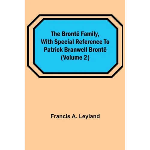 The Brontë Family, with special reference to Patrick Branwell Brontë (Volume 2)