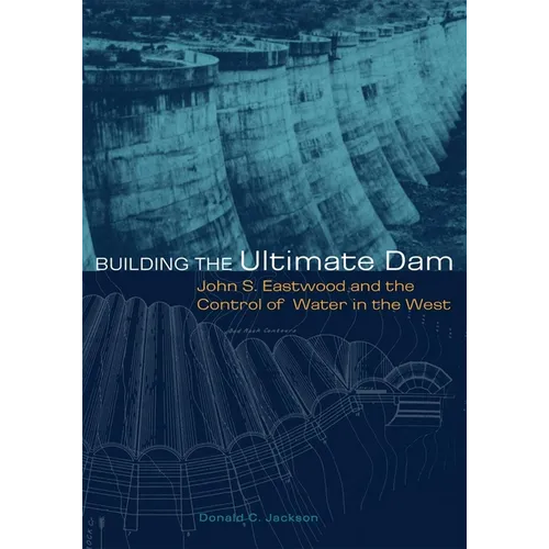 Building the Ultimate Dam: John S. Eastwood and the Control of Water in the West