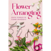 Flower Arranging: Creative Techniques for Stunning Arrangements: A Practical Guide to Arrange Flowers