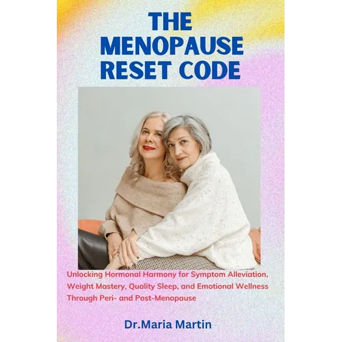 The menopause reset code: Unlocking Hormonal Harmony for Symptom Alleviation, Weight Mastery, Quality Sleep, and Emotional Wellness Through Peri