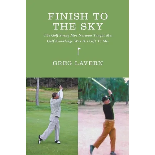 Finish To The Sky: The Golf Swing Moe Norman Taught Me: Golf Knowledge Was His Gift To Me