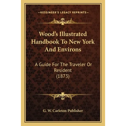 Wood's Illustrated Handbook To New York And Environs: A Guide For The Traveler Or Resident (1873)