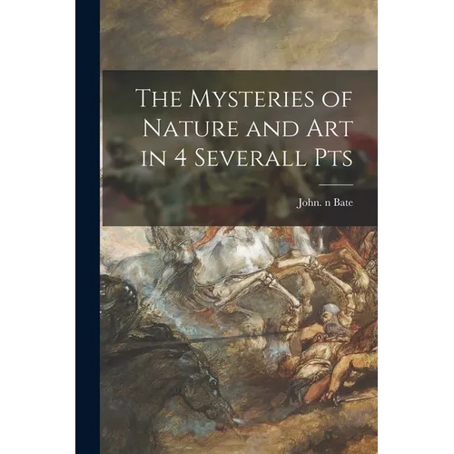The Mysteries of Nature and Art in 4 Severall Pts