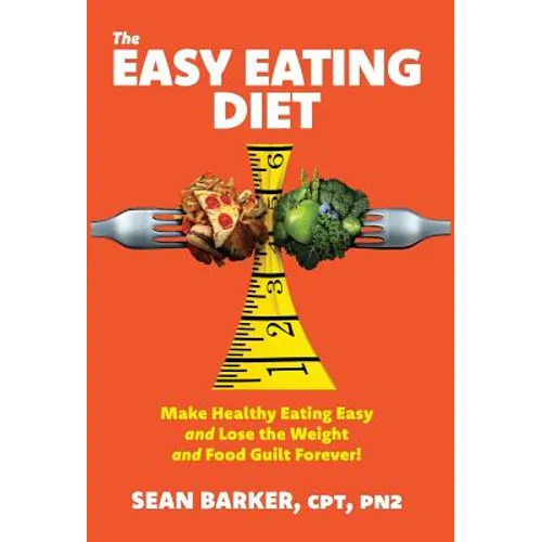 The Easy Eating Diet: Make Healthy Eating Easy and Lose the Weight and Food Guilt Forever!