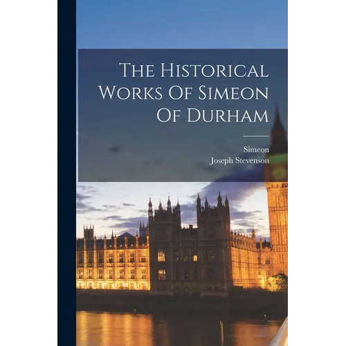 The Historical Works Of Simeon Of Durham