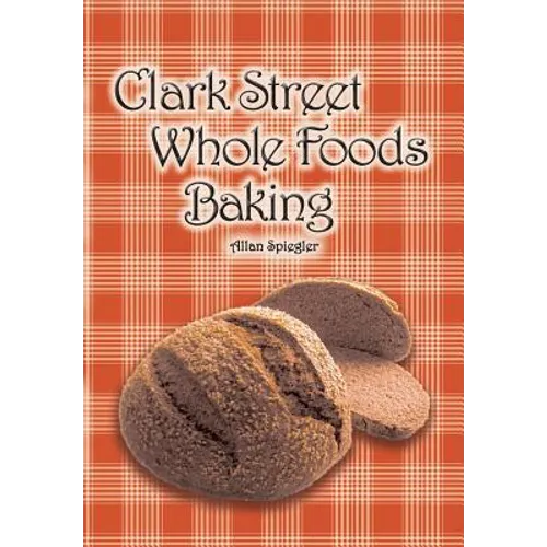 Clark Street Whole Foods Baking: A collection of much-requested recipes and heart-warming vignettes