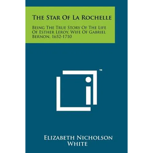 The Star Of La Rochelle: Being The True Story Of The Life Of Esther Leroy, Wife Of Gabriel Bernon, 1652-1710
