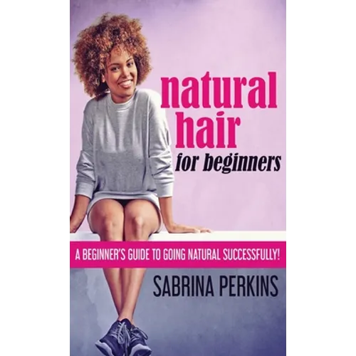 Natural Hair For Beginners: A Beginner's Guide To Going Natural Successfully!