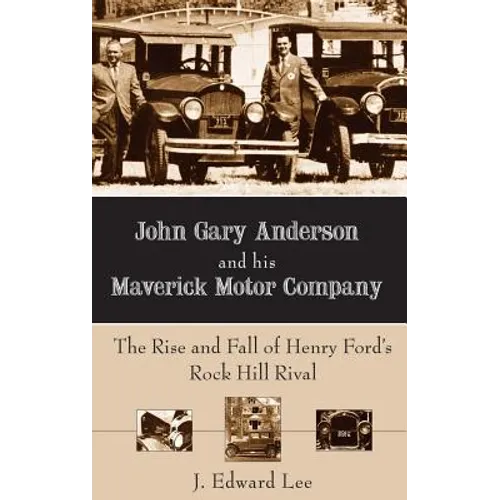 John Gary Anderson and His Maverick Motor Company: The Rise and Fall of Henry Ford's Rock Hill Rival