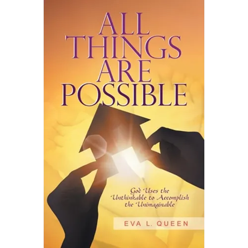 All Things Are Possible: God Uses the Unthinkable to Accomplish the Unimaginable