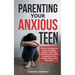 Parenting Your Anxious Teen: Effective Strategies to Help Your Highly Sensitive Child Cope with Social Stress and Freeing Him from Anxiety, Worry,
